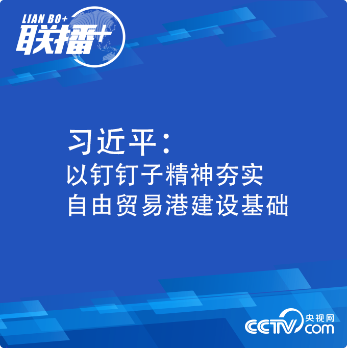 联播+丨习近平:以钉钉子精神夯实自由贸易港建设基础