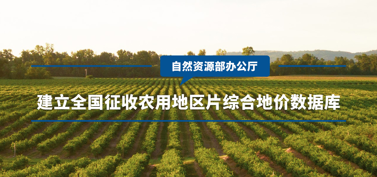 自然资源部办公厅发出通知，建立全国征收农用地区片综合地价数据库